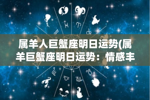 属羊人巨蟹座明日运势(属羊巨蟹座明日运势：情感丰盈，财富滔滔而来)