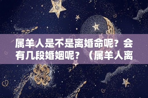 属羊人是不是离婚命呢？会有几段婚姻呢？（属羊人离婚后会怎么样）