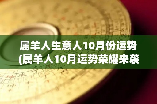 属羊人生意人10月份运势(属羊人10月运势荣耀来袭)
