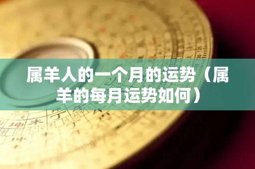 属羊人的一个月的运势（属羊的每月运势如何）