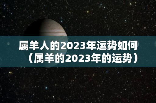 属羊人的2023年运势如何（属羊的2023年的运势）