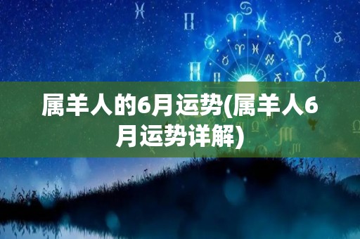 属羊人的6月运势(属羊人6月运势详解)