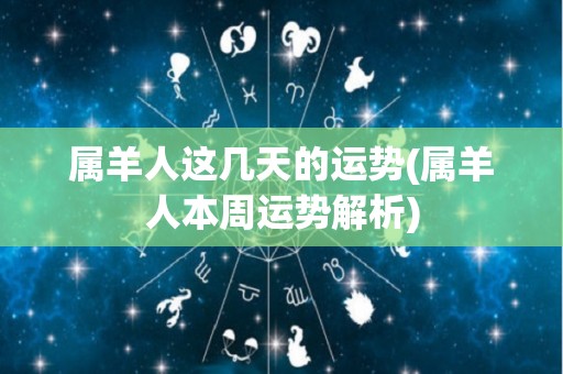 属羊人这几天的运势(属羊人本周运势解析)