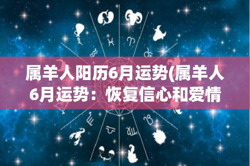 属羊人阳历6月运势(属羊人6月运势：恢复信心和爱情。)