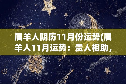 属羊人阴历11月份运势(属羊人11月运势：贵人相助，事业顺利，财运亨通)