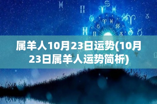 属羊人10月23日运势(10月23日属羊人运势简析)