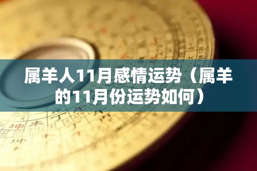 属羊人11月感情运势（属羊的11月份运势如何）