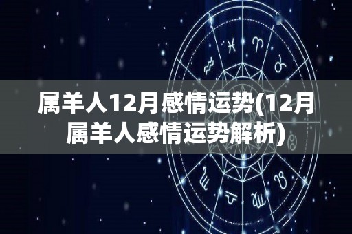 属羊人12月感情运势(12月属羊人感情运势解析)