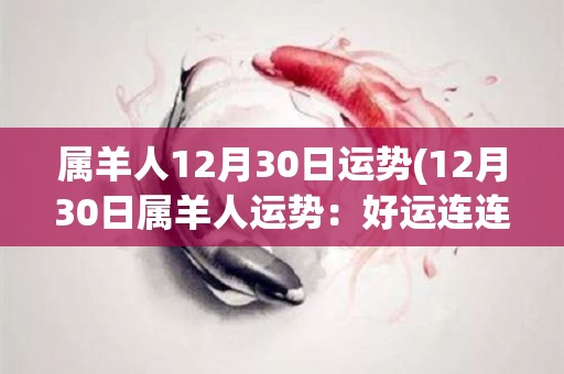 属羊人12月30日运势(12月30日属羊人运势：好运连连，顺利事业)