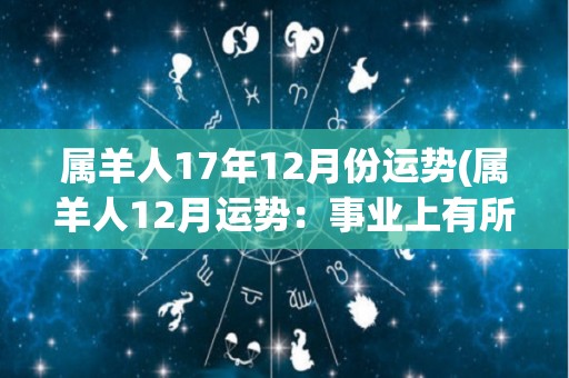 属羊人17年12月份运势(属羊人12月运势：事业上有所突破，财运平稳！)