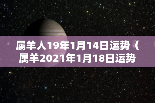 属羊人19年1月14日运势（属羊2021年1月18日运势）