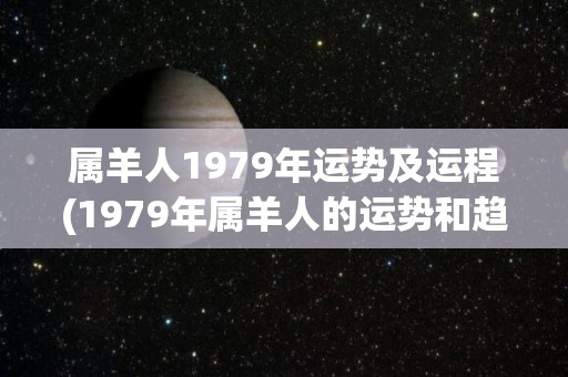 属羊人1979年运势及运程(1979年属羊人的运势和趋势分析)