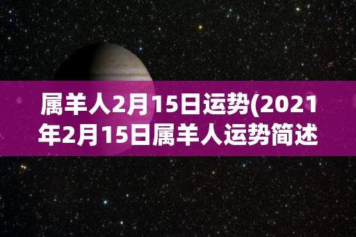 属羊人2月15日运势(2021年2月15日属羊人运势简述)