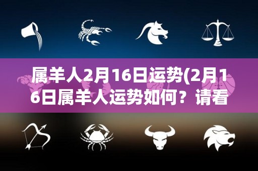 属羊人2月16日运势(2月16日属羊人运势如何？请看运势分析！)