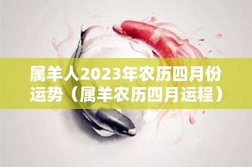 属羊人2023年农历四月份运势（属羊农历四月运程）