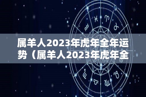 属羊人2023年虎年全年运势（属羊人2023年虎年全年运势女性）