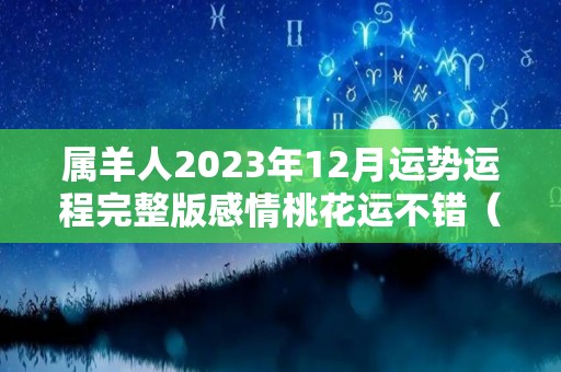 属羊人2023年12月运势运程完整版感情桃花运不错（羊人2023年运势运程每月运程）