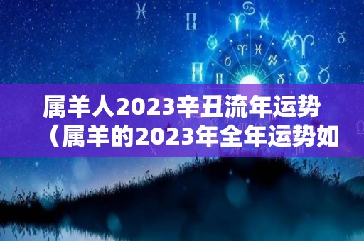 属羊人2023辛丑流年运势（属羊的2023年全年运势如何）