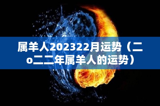 属羊人202322月运势（二o二二年属羊人的运势）