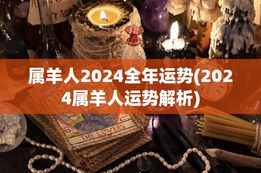 属羊人2024全年运势(2024属羊人运势解析)