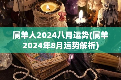 属羊人2024八月运势(属羊2024年8月运势解析)