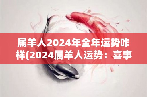 属羊人2024年全年运势咋样(2024属羊人运势：喜事频发，财源滚滚)