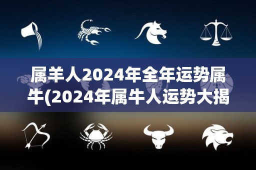 属羊人2024年全年运势属牛(2024年属牛人运势大揭秘！)