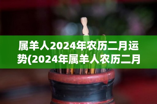 属羊人2024年农历二月运势(2024年属羊人农历二月运势大揭秘)