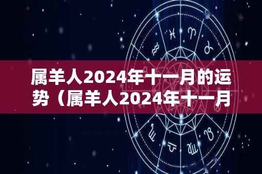属羊人2024年十一月的运势（属羊人2024年十一月的运势怎么样）