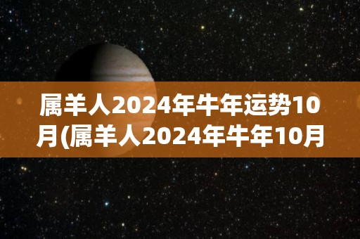 属羊人2024年牛年运势10月(属羊人2024年牛年10月运势详解)