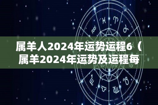 属羊人2024年运势运程6（属羊2024年运势及运程每月运程大家找算命网）