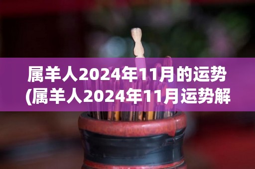 属羊人2024年11月的运势(属羊人2024年11月运势解析)