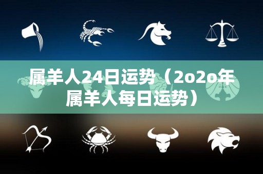 属羊人24日运势（2o2o年属羊人每日运势）