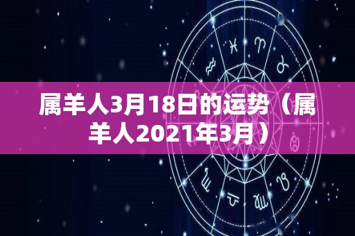 属羊人3月18日的运势（属羊人2021年3月）