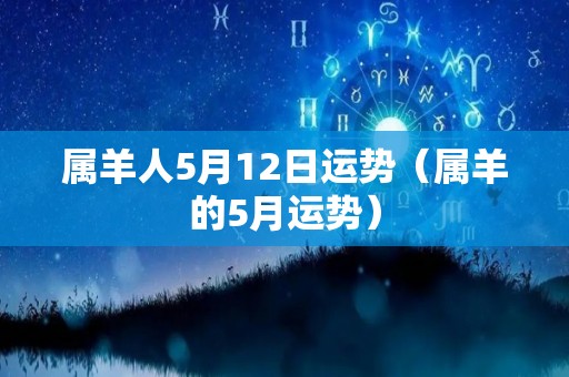 属羊人5月12日运势（属羊的5月运势）