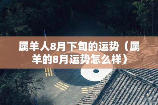 属羊人8月下旬的运势（属羊的8月运势怎么样）