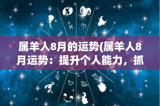 属羊人8月的运势(属羊人8月运势：提升个人能力，抓住机遇获得成功)