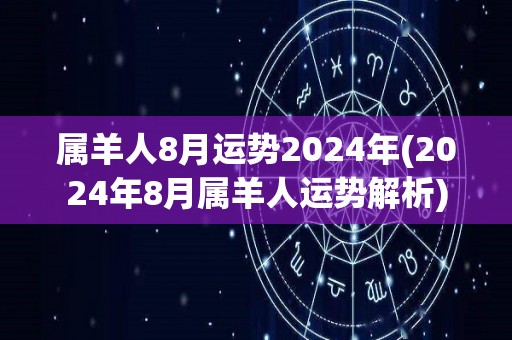 属羊人8月运势2024年(2024年8月属羊人运势解析)