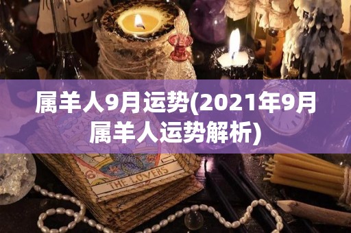 属羊人9月运势(2021年9月属羊人运势解析)