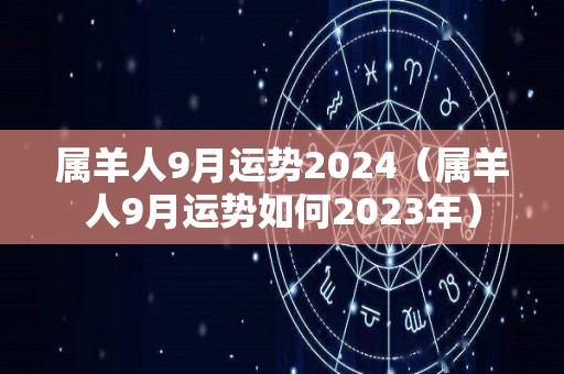 属羊人9月运势2024（属羊人9月运势如何2023年）