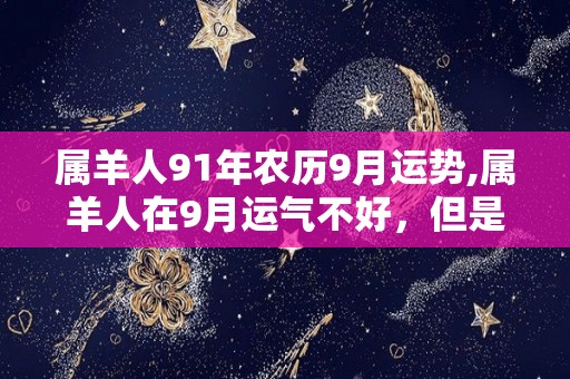 属羊人91年农历9月运势,属羊人在9月运气不好，但是却能一直努力向上进步