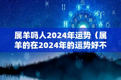 属羊吗人2024年运势（属羊的在2024年的运势好不好呢羊）