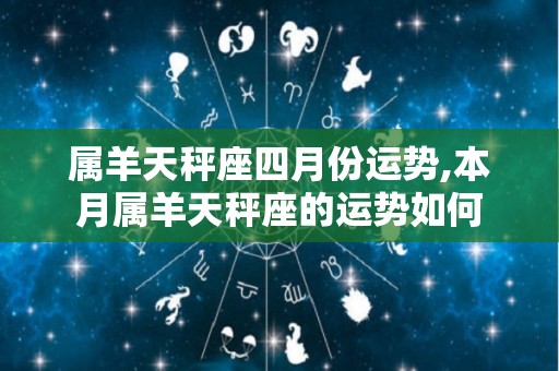 属羊天秤座四月份运势,本月属羊天秤座的运势如何