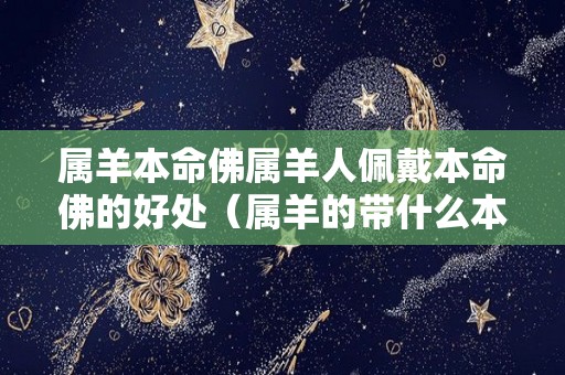 属羊本命佛属羊人佩戴本命佛的好处（属羊的带什么本命佛像）