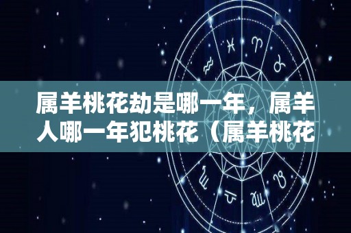 属羊桃花劫是哪一年，属羊人哪一年犯桃花（属羊桃花劫年龄）