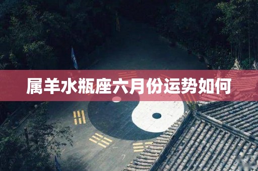 属羊水瓶座六月份运势如何
