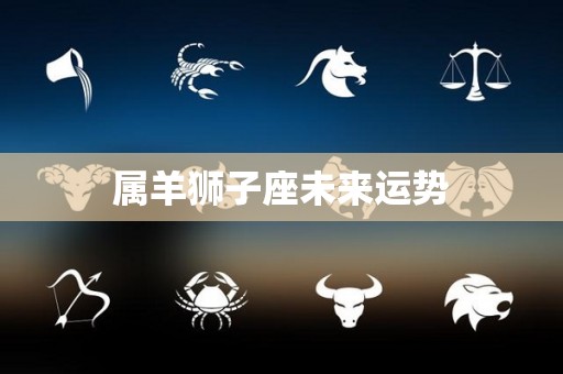 属羊狮子座未来运势
