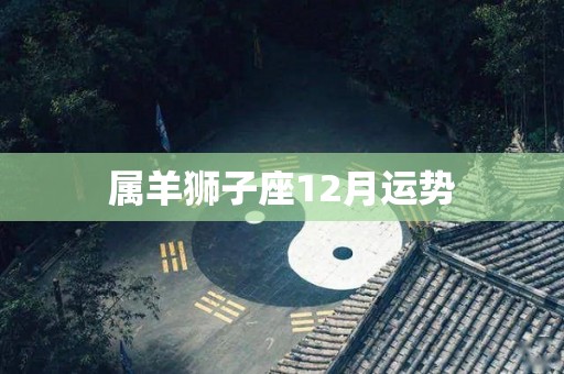 属羊狮子座12月运势