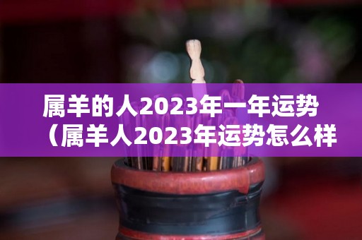 属羊的人2023年一年运势（属羊人2023年运势怎么样）