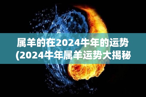 属羊的在2024牛年的运势(2024牛年属羊运势大揭秘)